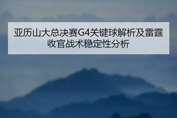 亚历山大总决赛G4关键球解析及雷霆收官战术稳定性分析